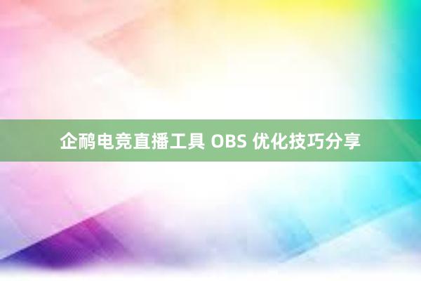 企鸸电竞直播工具 OBS 优化技巧分享