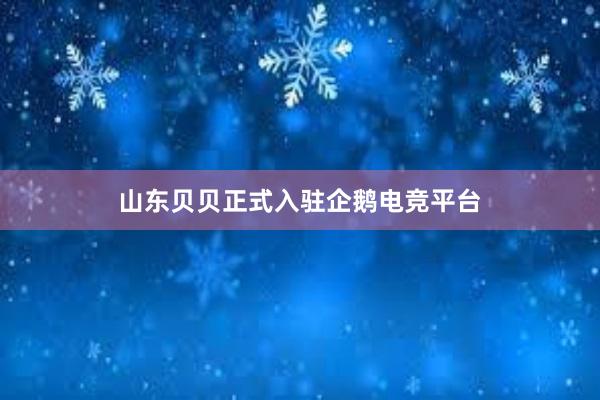 山东贝贝正式入驻企鹅电竞平台