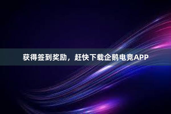 获得签到奖励，赶快下载企鹅电竞APP