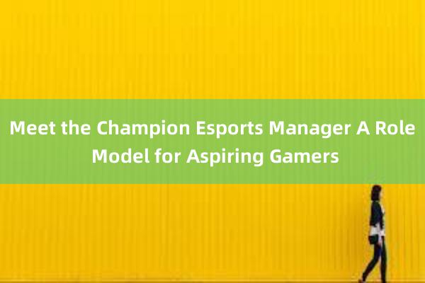 Meet the Champion Esports Manager A Role Model for Aspiring Gamers