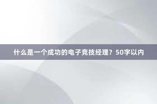 什么是一个成功的电子竞技经理？50字以内