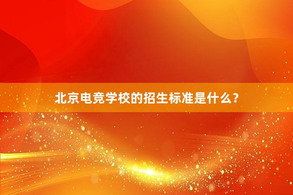 北京电竞学校的招生标准是什么？