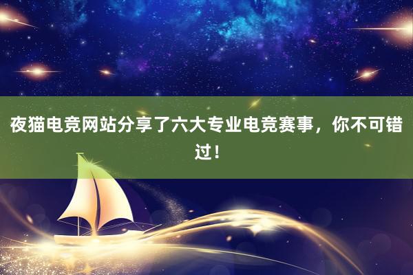 夜猫电竞网站分享了六大专业电竞赛事，你不可错过！