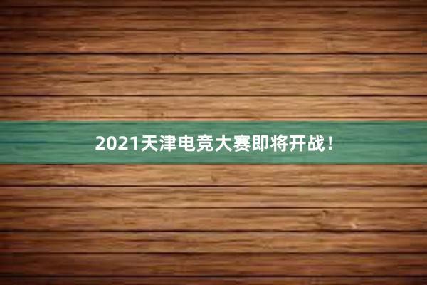 2021天津电竞大赛即将开战！