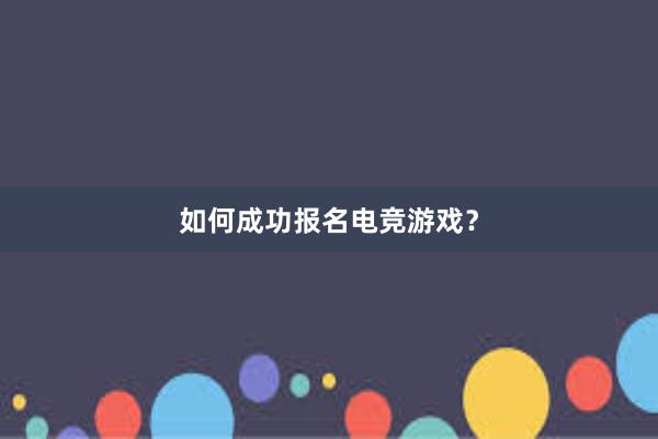 如何成功报名电竞游戏？