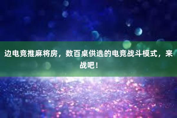 边电竞推麻将房，数百桌供选的电竞战斗模式，来战吧！