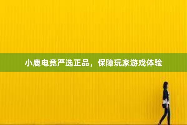 小鹿电竞严选正品，保障玩家游戏体验