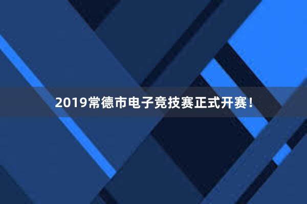 2019常德市电子竞技赛正式开赛！