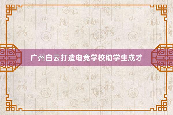 广州白云打造电竞学校助学生成才