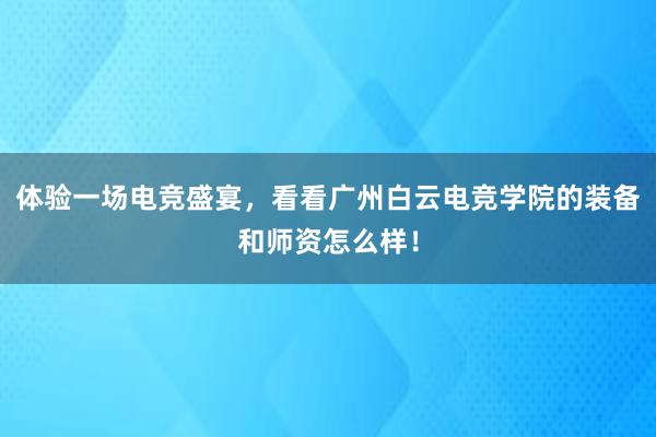 体验一场电竞盛宴，看看广州白云电竞学院的装备和师资怎么样！