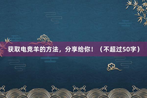 获取电竞羊的方法，分享给你！（不超过50字）