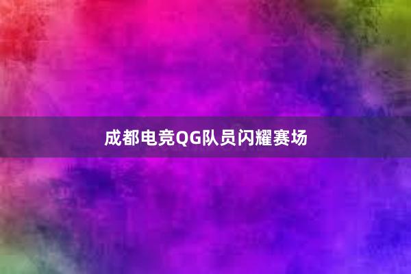 成都电竞QG队员闪耀赛场