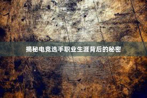 揭秘电竞选手职业生涯背后的秘密