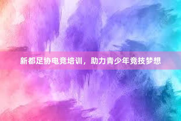 新都足协电竞培训，助力青少年竞技梦想