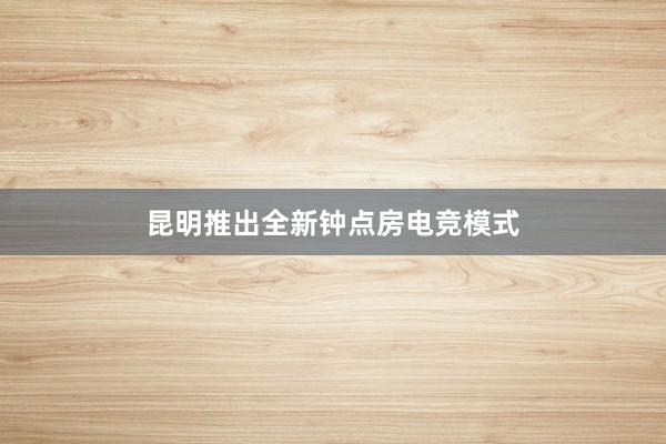 昆明推出全新钟点房电竞模式