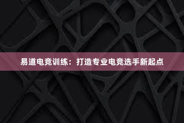 易道电竞训练：打造专业电竞选手新起点