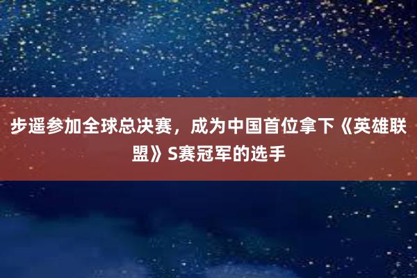 步遥参加全球总决赛，成为中国首位拿下《英雄联盟》S赛冠军的选手