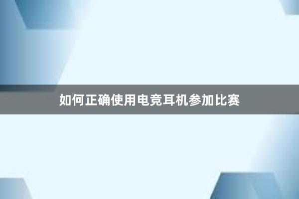 如何正确使用电竞耳机参加比赛