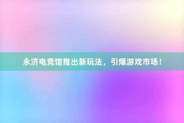 永济电竞馆推出新玩法，引爆游戏市场！