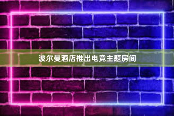 波尔曼酒店推出电竞主题房间