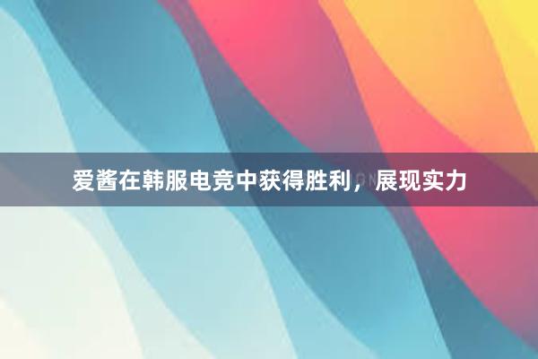 爱酱在韩服电竞中获得胜利，展现实力