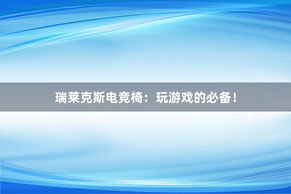 瑞莱克斯电竞椅：玩游戏的必备！