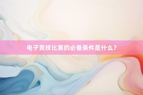 电子竞技比赛的必备条件是什么？