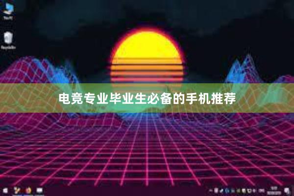 电竞专业毕业生必备的手机推荐