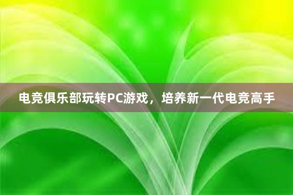 电竞俱乐部玩转PC游戏，培养新一代电竞高手