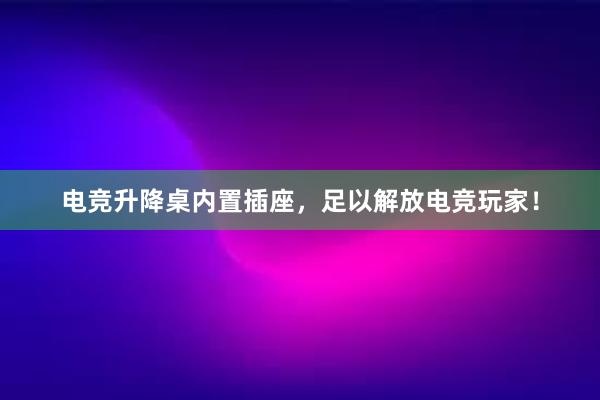 电竞升降桌内置插座，足以解放电竞玩家！