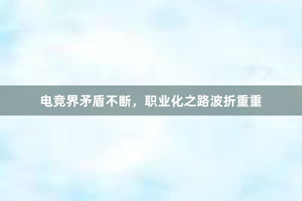 电竞界矛盾不断，职业化之路波折重重