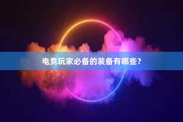 电竞玩家必备的装备有哪些？