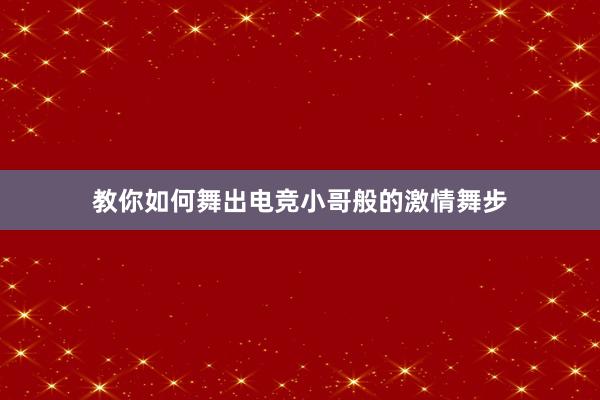 教你如何舞出电竞小哥般的激情舞步