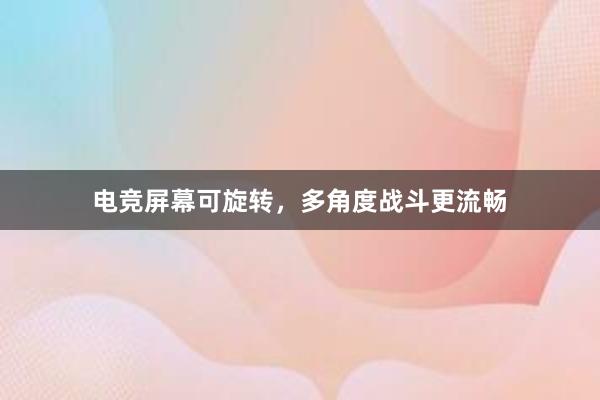 电竞屏幕可旋转，多角度战斗更流畅