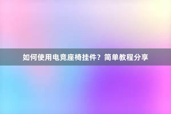 如何使用电竞座椅挂件？简单教程分享