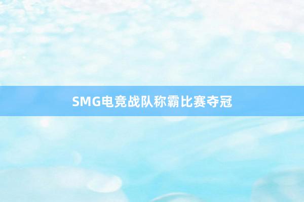 SMG电竞战队称霸比赛夺冠