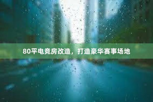 80平电竞房改造，打造豪华赛事场地