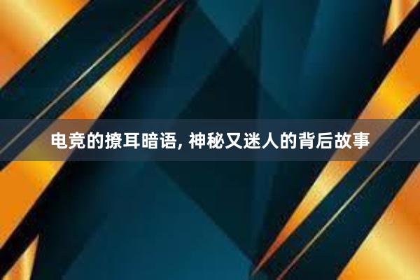 电竞的撩耳暗语， 神秘又迷人的背后故事