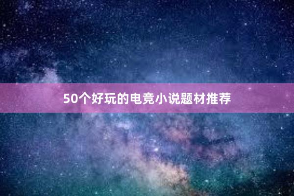 50个好玩的电竞小说题材推荐