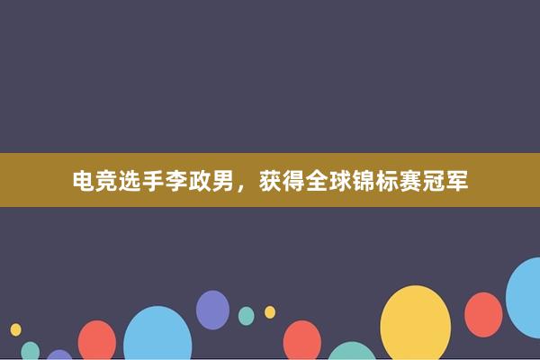 电竞选手李政男，获得全球锦标赛冠军