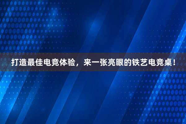 打造最佳电竞体验，来一张亮眼的铁艺电竞桌！