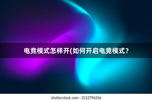 电竞模式怎样开(如何开启电竞模式？