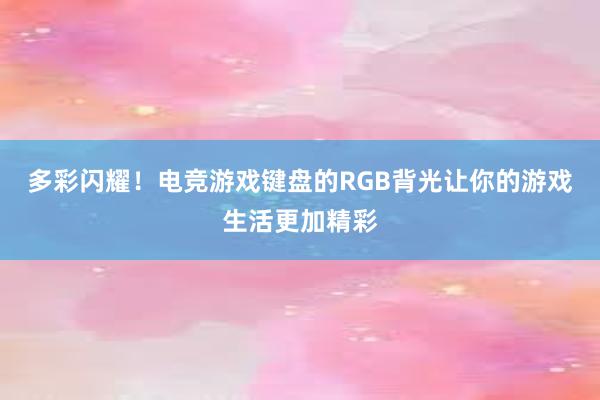 多彩闪耀！电竞游戏键盘的RGB背光让你的游戏生活更加精彩