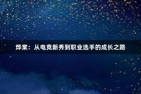 烨棠：从电竞新秀到职业选手的成长之路