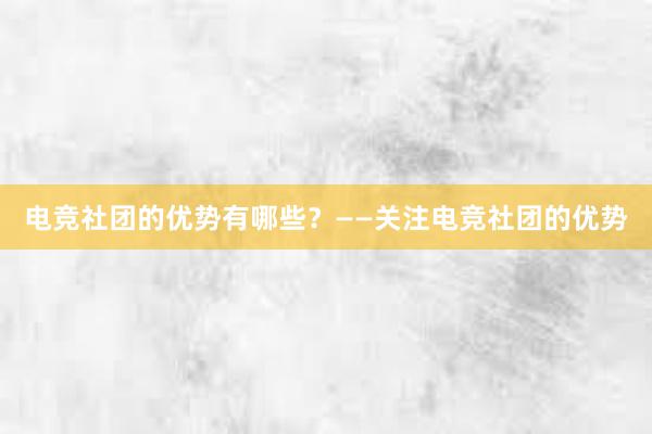 电竞社团的优势有哪些？——关注电竞社团的优势