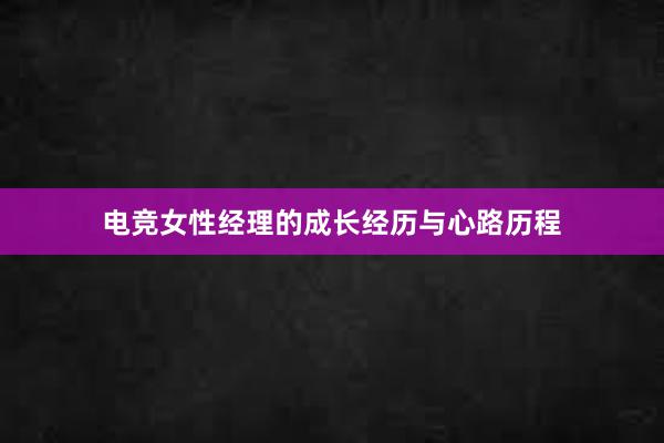 电竞女性经理的成长经历与心路历程