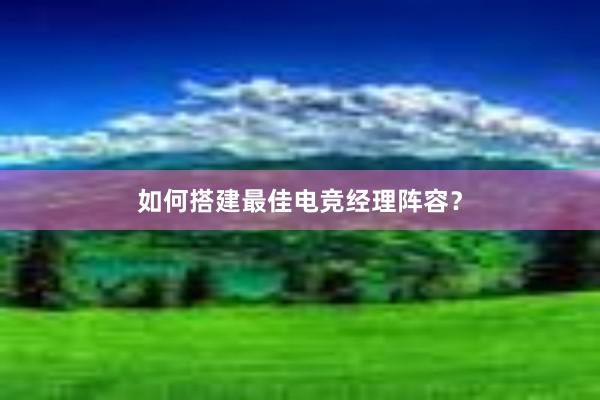 如何搭建最佳电竞经理阵容？