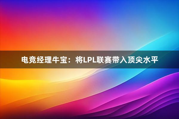 电竞经理牛宝：将LPL联赛带入顶尖水平