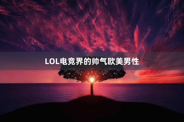 LOL电竞界的帅气欧美男性