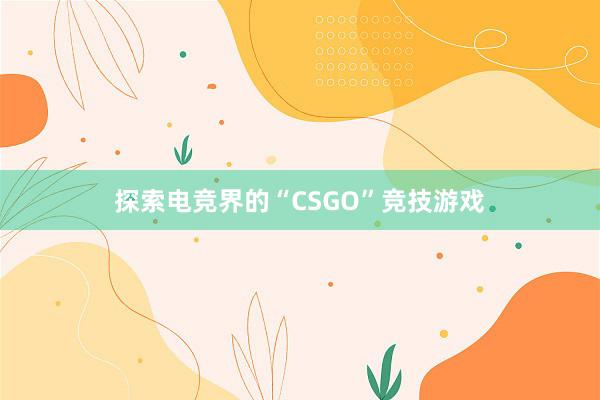 探索电竞界的“CSGO”竞技游戏